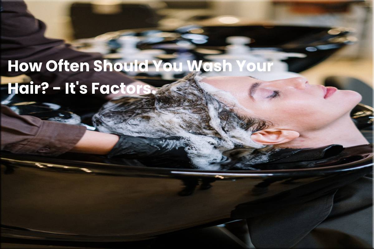 How Often Should You Wash Your Hair? It's Factors.